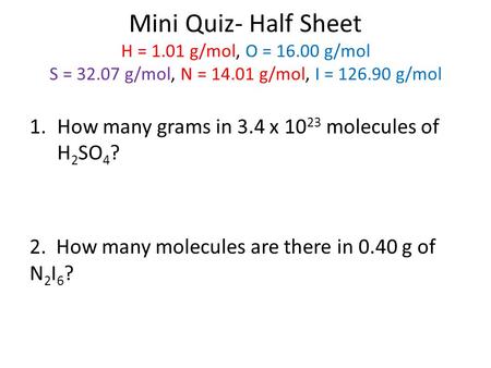 Mini Quiz- Half Sheet H = 1.01 g/mol, O = 16.00 g/mol S = 32.07 g/mol, N = 14.01 g/mol, I = 126.90 g/mol 1.How many grams in 3.4 x 10 23 molecules of H.