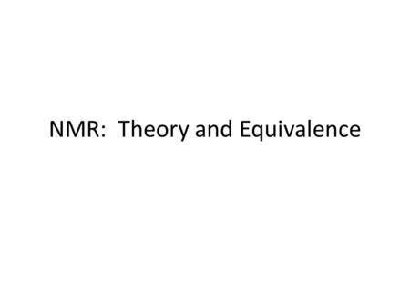 NMR: Theory and Equivalence. Nuclear Magnetic Resonance Powerful analysis – Identity – Purity No authentic needed Analyze nuclei – 1 H, 13 C, 31 P, etc.