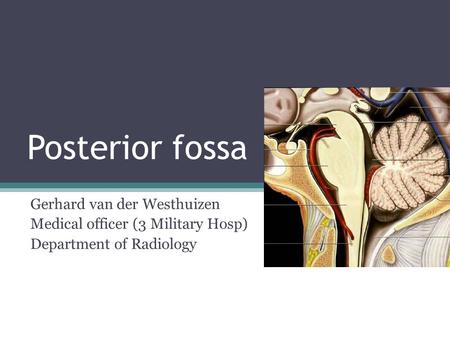 Posterior fossa Gerhard van der Westhuizen Medical officer (3 Military Hosp) Department of Radiology.