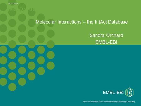 5 EBI is an Outstation of the European Molecular Biology Laboratory. Master title Molecular Interactions – the IntAct Database Sandra Orchard EMBL-EBI.