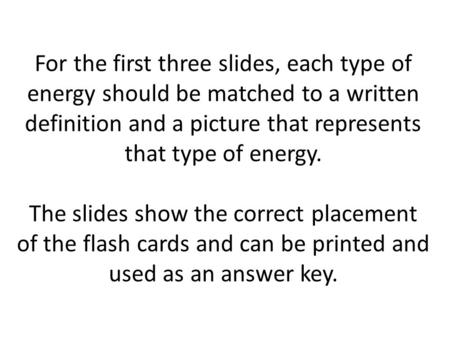 For the first three slides, each type of energy should be matched to a written definition and a picture that represents that type of energy. The slides.