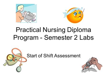 Practical Nursing Diploma Program - Semester 2 Labs Start of Shift Assessment.