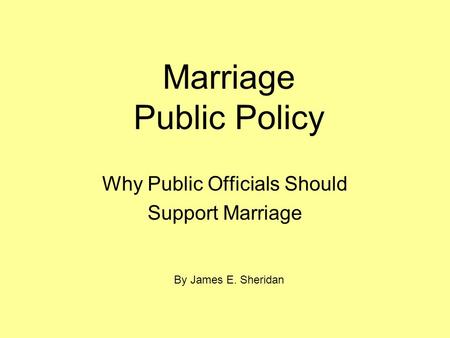 Marriage Public Policy Why Public Officials Should Support Marriage By James E. Sheridan.