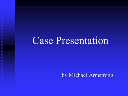 Case Presentation by Michael Armstrong.