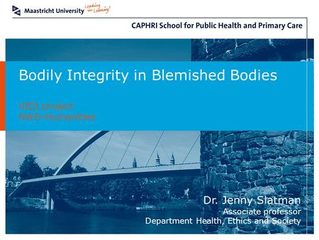 Bodily Integrity in Blemished Bodies VIDI project NWO-Humanities Dr. Jenny Slatman Associate professor Department Health, Ethics and Society.