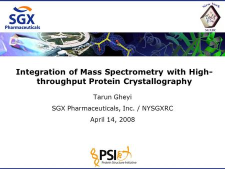 Integration of Mass Spectrometry with High- throughput Protein Crystallography Tarun Gheyi SGX Pharmaceuticals, Inc. / NYSGXRC April 14, 2008.
