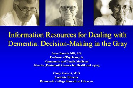 Information Resources for Dealing with Dementia: Decision-Making in the Gray Steve Bartels, MD, MS Professor of Psychiatry & Community and Family Medicine.