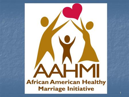 1. 2 The Administration for Children and Families African American Healthy Marriage Initiative African American Healthy Marriage Initiative Mission Statement: