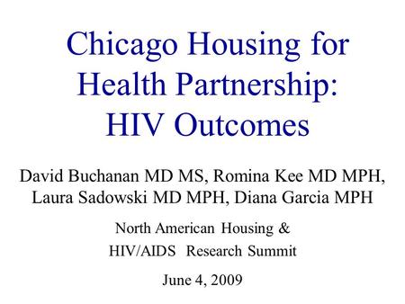 Chicago Housing for Health Partnership: HIV Outcomes David Buchanan MD MS, Romina Kee MD MPH, Laura Sadowski MD MPH, Diana Garcia MPH North American Housing.