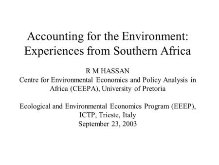 Accounting for the Environment: Experiences from Southern Africa R M HASSAN Centre for Environmental Economics and Policy Analysis in Africa (CEEPA), University.