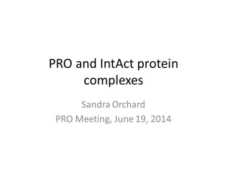 PRO and IntAct protein complexes Sandra Orchard PRO Meeting, June 19, 2014.