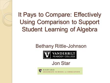 It Pays to Compare: Effectively Using Comparison to Support Student Learning of Algebra Bethany Rittle-Johnson Jon Star.