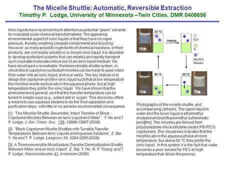 The Micelle Shuttle: Automatic, Reversible Extraction Timothy P. Lodge, University of Minnesota –Twin Cities, DMR 0406656 Ionic liquids have received much.