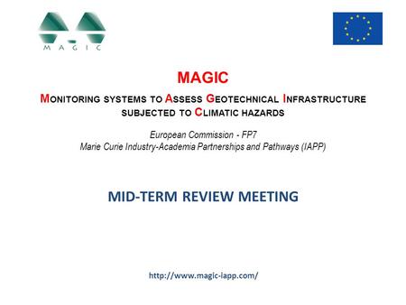 MAGIC M ONITORING SYSTEMS TO A SSESS G EOTECHNICAL I NFRASTRUCTURE SUBJECTED TO C LIMATIC HAZARDS European Commission - FP7 Marie Curie Industry-Academia.