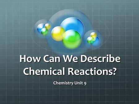How Can We Describe Chemical Reactions? Chemistry Unit 9.