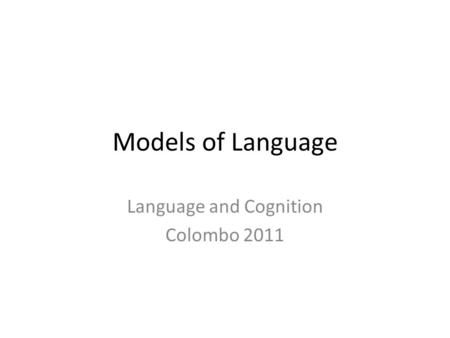 Models of Language Language and Cognition Colombo 2011.