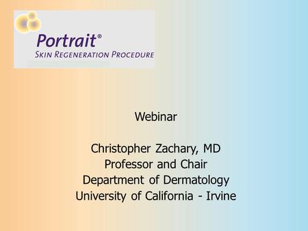 Webinar Christopher Zachary, MD Professor and Chair Department of Dermatology University of California - Irvine.