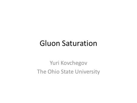 Gluon Saturation Yuri Kovchegov The Ohio State University.