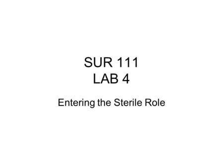 SUR 111 LAB 4 Entering the Sterile Role. Overview Surgical Hand Scrub (12-1) Toweling Gowning (12-1) Closed Gloving Removal of instrument tray from container.