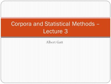 Albert Gatt Corpora and Statistical Methods – Lecture 3.