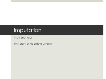 Imputation Matt Spangler University of Nebraska-Lincoln.