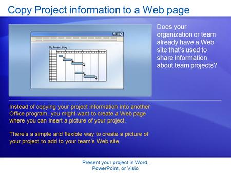 Present your project in Word, PowerPoint, or Visio Copy Project information to a Web page Does your organization or team already have a Web site that’s.