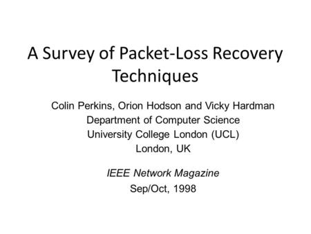 A Survey of Packet-Loss Recovery Techniques Colin Perkins, Orion Hodson and Vicky Hardman Department of Computer Science University College London (UCL)
