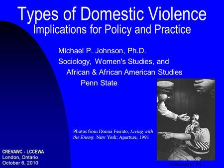 Types of Domestic Violence Implications for Policy and Practice Michael P. Johnson, Ph.D. Sociology, Women's Studies, and African & African American Studies.