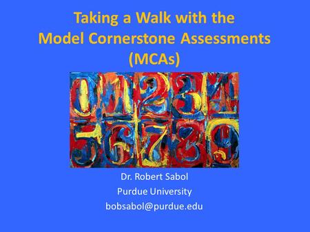 Taking a Walk with the Model Cornerstone Assessments (MCAs) Dr. Robert Sabol Purdue University