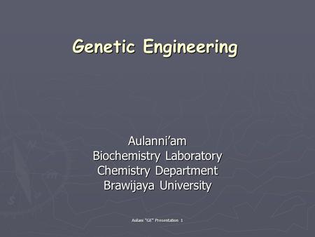 Aulani GE Presentation 1 Aulanni’am Biochemistry Laboratory Chemistry Department Brawijaya University Genetic Engineering.