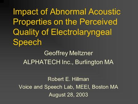 Impact of Abnormal Acoustic Properties on the Perceived Quality of Electrolaryngeal Speech Geoffrey Meltzner ALPHATECH Inc., Burlington MA Robert E. Hillman.