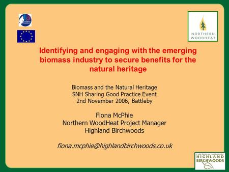 Biomass and the Natural Heritage SNH Sharing Good Practice Event 2nd November 2006, Battleby Fiona McPhie Northern WoodHeat Project Manager Highland Birchwoods.