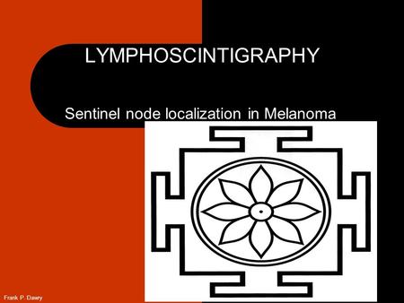 Frank P. Dawry LYMPHOSCINTIGRAPHY Sentinel node localization in Melanoma.