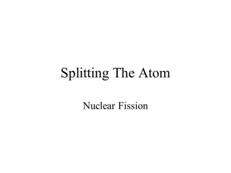 Splitting The Atom Nuclear Fission. Fission Large mass nuclei split into two or more smaller mass nuclei –Preferably mass numbers closer to 56 Neutrons.