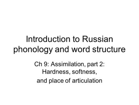 Introduction to Russian phonology and word structure Ch 9: Assimilation, part 2: Hardness, softness, and place of articulation.