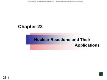 23-1 Copyright ©The McGraw-Hill Companies, Inc. Permission required for reproduction or display. Chapter 23 Nuclear Reactions and Their Applications.