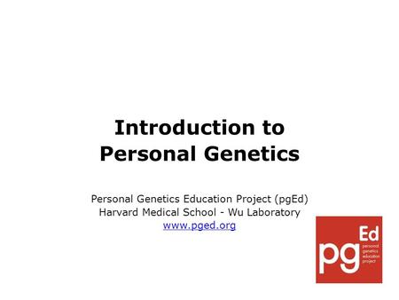 Introduction to Personal Genetics Personal Genetics Education Project (pgEd) Harvard Medical School - Wu Laboratory www.pged.org.