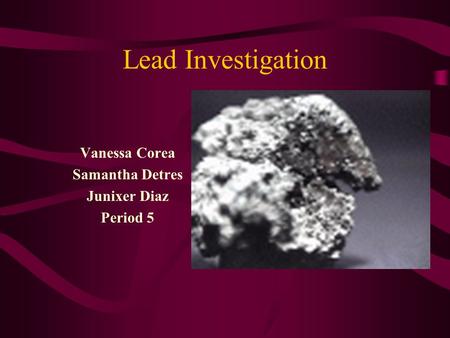 Lead Investigation Vanessa Corea Samantha Detres Junixer Diaz Period 5.