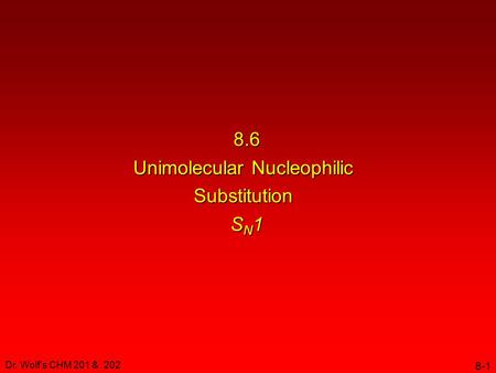 Dr. Wolf's CHM 201 & 202 8-1 8.6 Unimolecular Nucleophilic Substitution S N 1.
