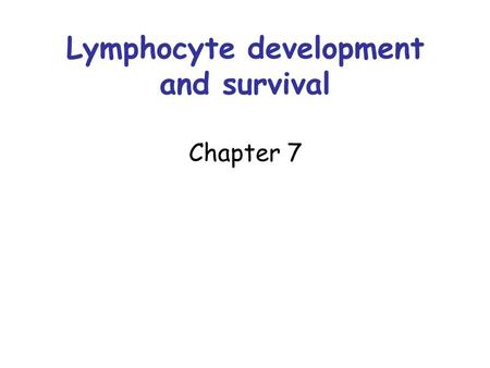 Lymphocyte development and survival Chapter 7. Objectives Describe or construct flow charts showing the stages in development of B cells and T cells,