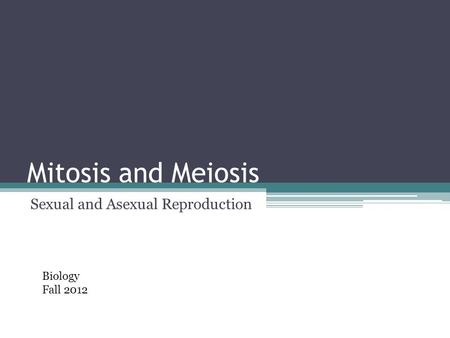 Mitosis and Meiosis Sexual and Asexual Reproduction Biology Fall 2012.