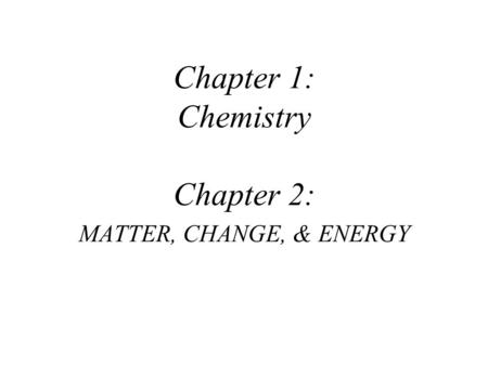Chapter 1: Chemistry Chapter 2: MATTER, CHANGE, & ENERGY
