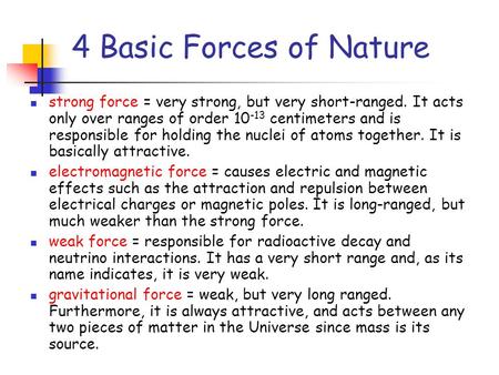 4 Basic Forces of Nature strong force = very strong, but very short-ranged. It acts only over ranges of order 10 -13 centimeters and is responsible for.