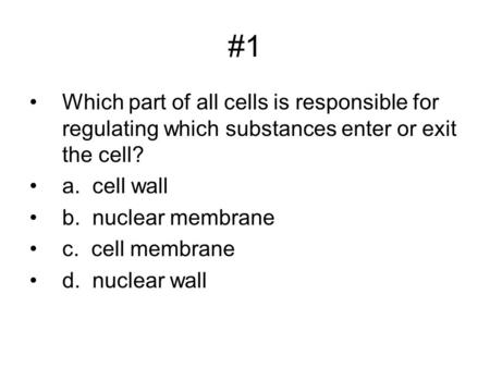 #1 Which part of all cells is responsible for regulating which substances enter or exit the cell? a. cell wall b. nuclear membrane c. cell membrane d.