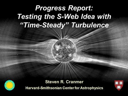 Progress Report: Testing the S-Web Idea with “Time-Steady” Turbulence Steven R. Cranmer Harvard-Smithsonian Center for Astrophysics.