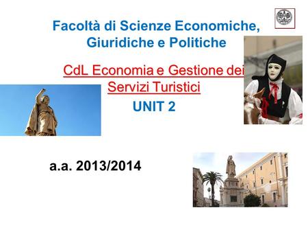 Facoltà di Scienze Economiche, Giuridiche e Politiche CdL Economia e Gestione dei Servizi Turistici UNIT 2 a.a. 2013/2014.
