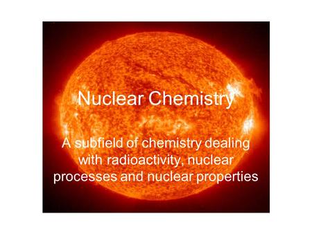 Nuclear Chemistry A subfield of chemistry dealing with radioactivity, nuclear processes and nuclear properties.