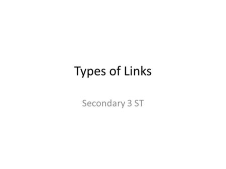 Types of Links Secondary 3 ST. Links Help connect two or more parts of a technical object Linking is the basic mechanical function provided by any component.
