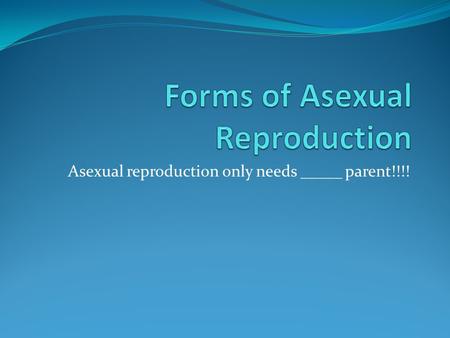 Asexual reproduction only needs _____ parent!!!!
