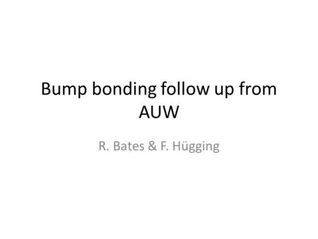 Bump bonding follow up from AUW R. Bates & F. Hügging.